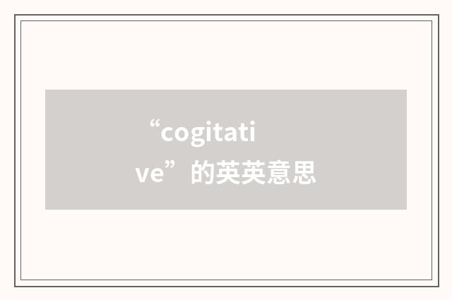 “cogitative”的英英意思