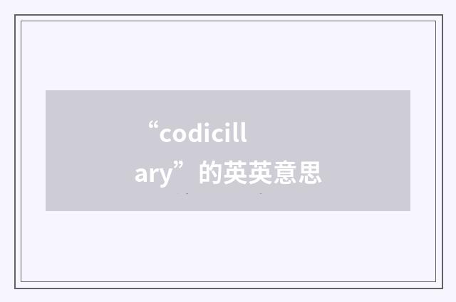 “codicillary”的英英意思