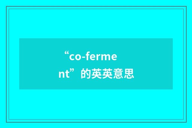 “co-ferment”的英英意思
