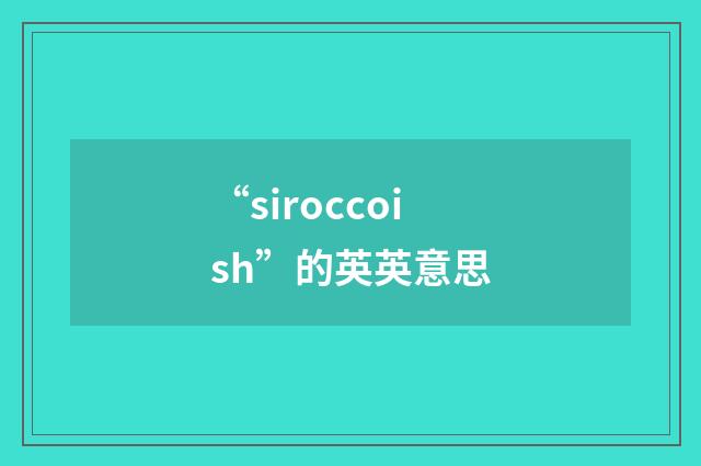 “siroccoish”的英英意思