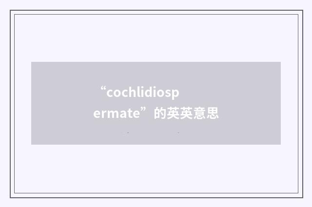 “cochlidiospermate”的英英意思