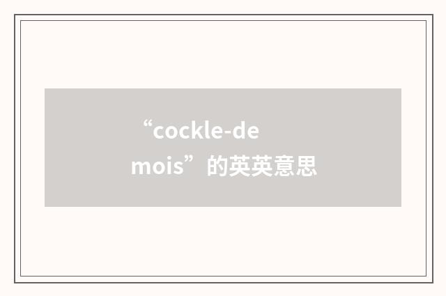 “cockle-demois”的英英意思
