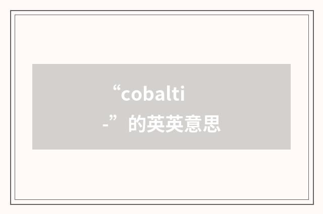 “cobalti-”的英英意思