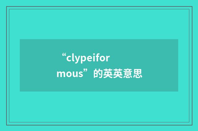 “clypeiformous”的英英意思