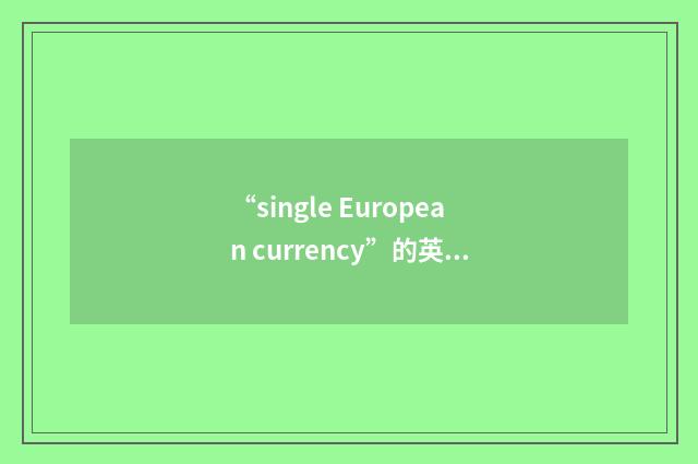 “single European currency”的英英意思