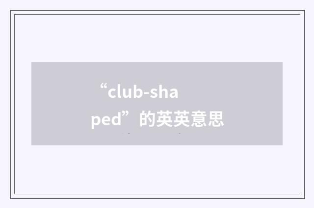 “club-shaped”的英英意思