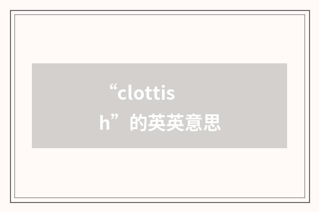 “clottish”的英英意思