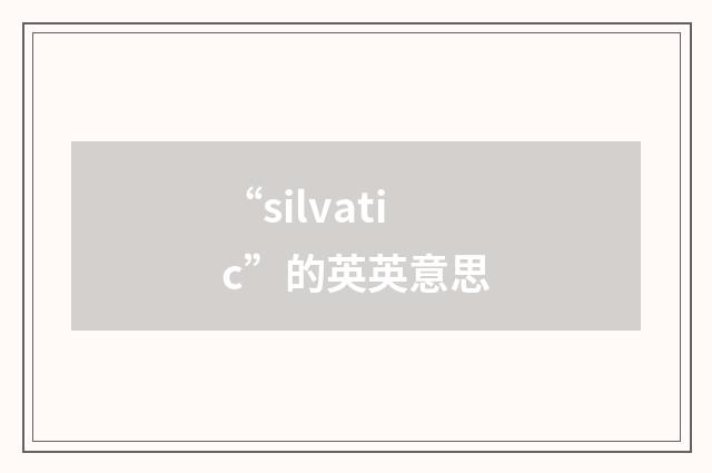 “silvatic”的英英意思