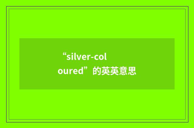 “silver-coloured”的英英意思