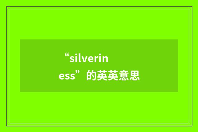 “silveriness”的英英意思