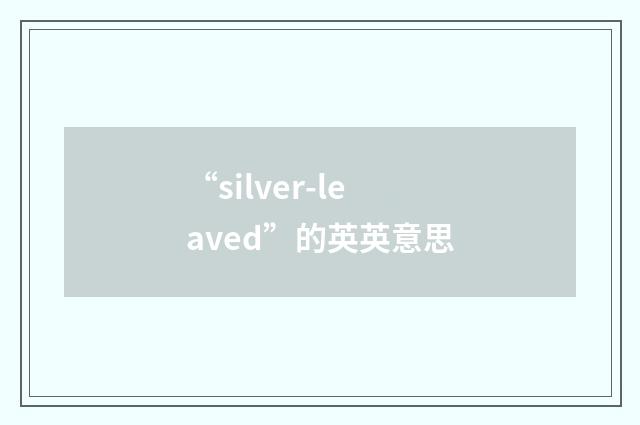 “silver-leaved”的英英意思