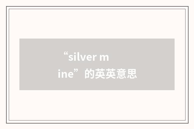 “silver mine”的英英意思