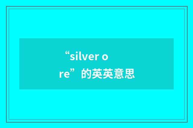 “silver ore”的英英意思
