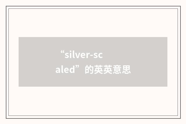 “silver-scaled”的英英意思