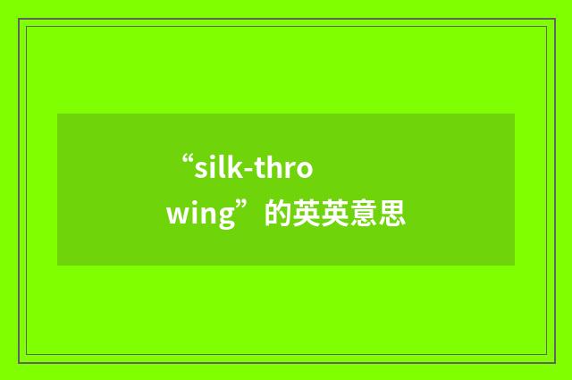 “silk-throwing”的英英意思
