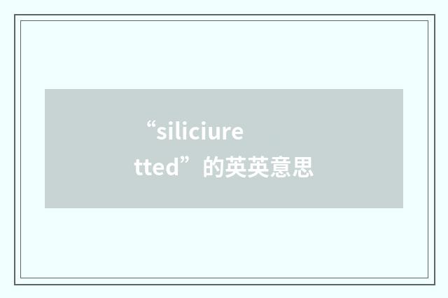 “siliciuretted”的英英意思