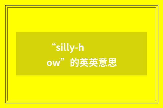 “silly-how”的英英意思