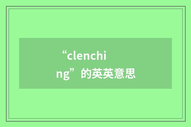 “clenching”的英英意思