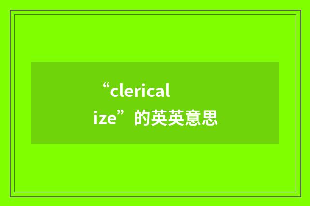 “clericalize”的英英意思