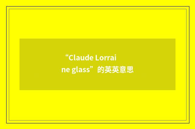 “Claude Lorraine glass”的英英意思
