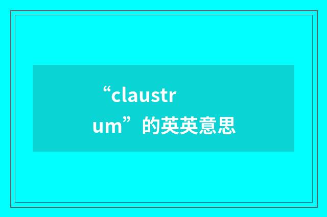“claustrum”的英英意思