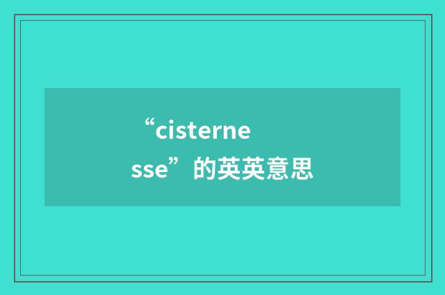 “cisternesse”的英英意思