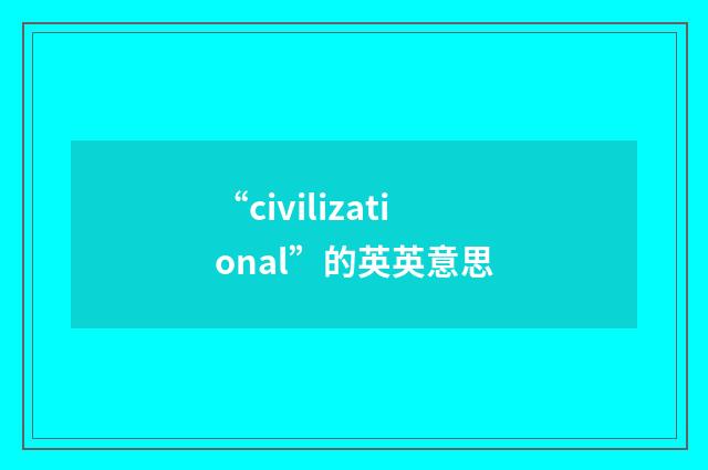 “civilizational”的英英意思
