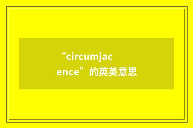“circumjacence”的英英意思