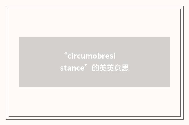 “circumobresistance”的英英意思