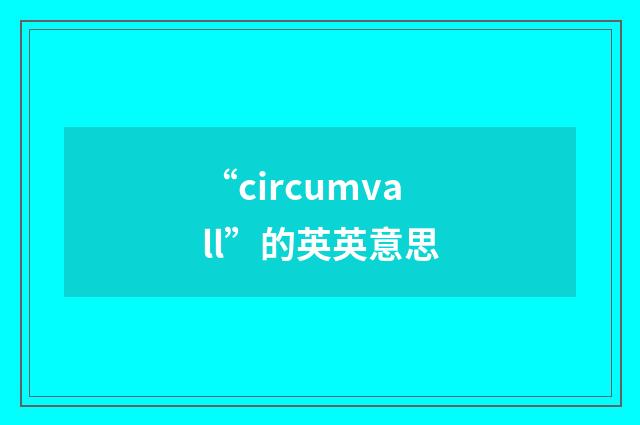 “circumvall”的英英意思