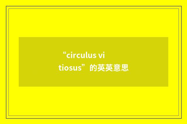 “circulus vitiosus”的英英意思