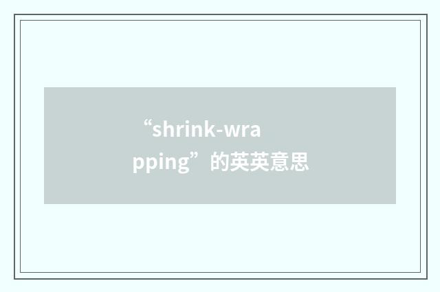 “shrink-wrapping”的英英意思