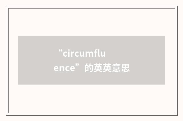 “circumfluence”的英英意思