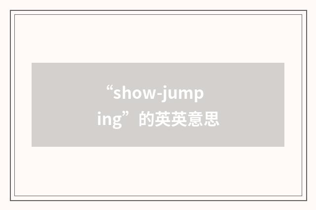 “show-jumping”的英英意思