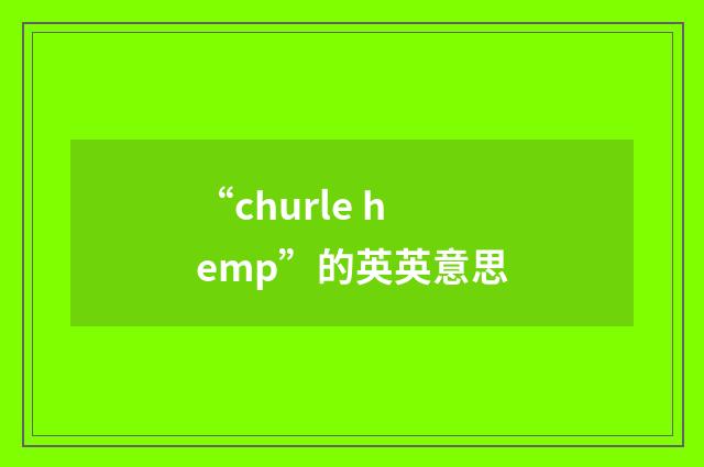 “churle hemp”的英英意思