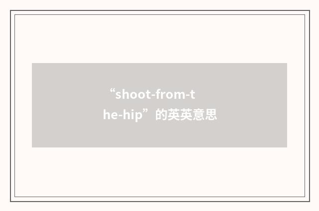“shoot-from-the-hip”的英英意思
