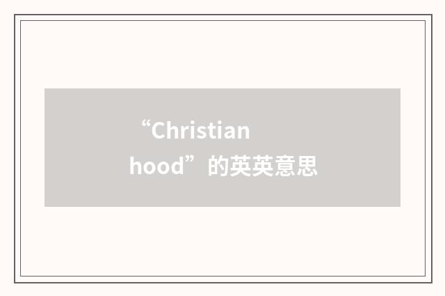 “Christianhood”的英英意思