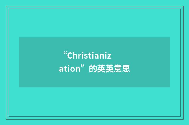 “Christianization”的英英意思