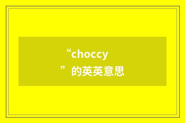 “choccy”的英英意思