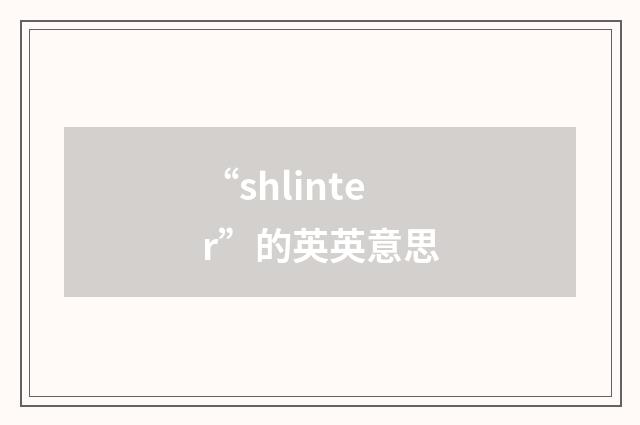 “shlinter”的英英意思