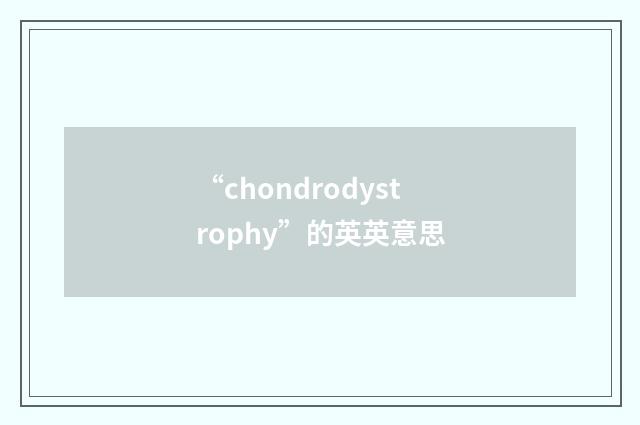 “chondrodystrophy”的英英意思