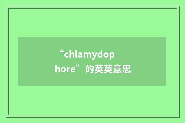 “chlamydophore”的英英意思