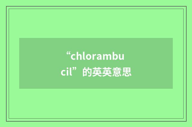 “chlorambucil”的英英意思