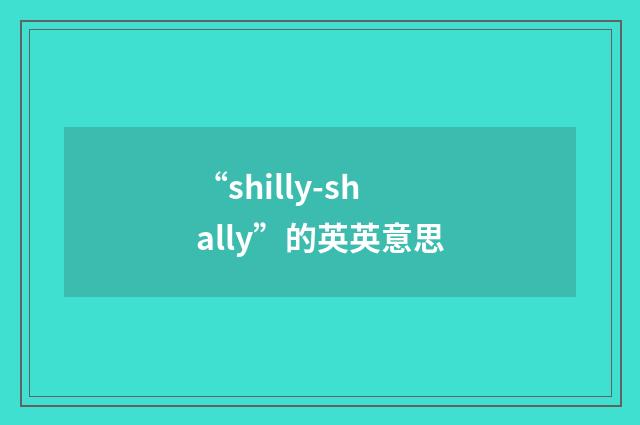 “shilly-shally”的英英意思