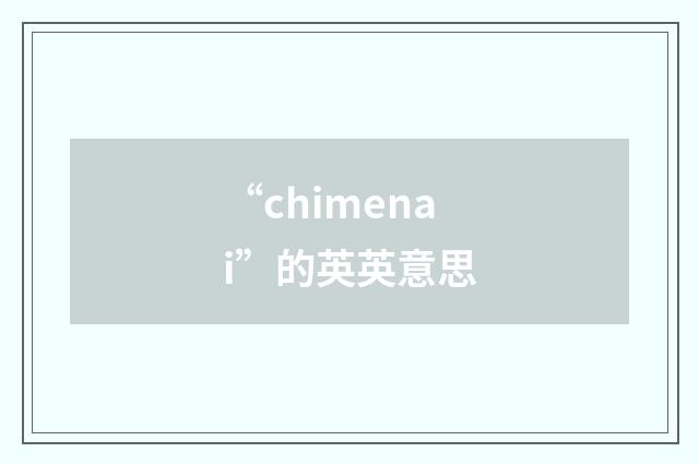 “chimenai”的英英意思