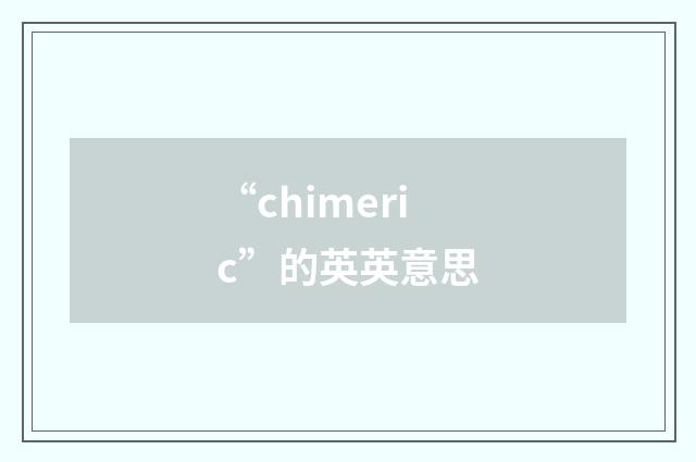 “chimeric”的英英意思