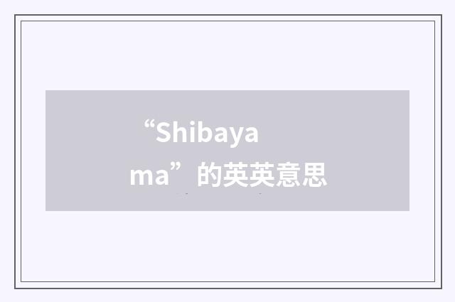 “Shibayama”的英英意思