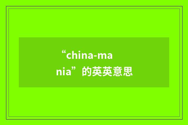 “china-mania”的英英意思