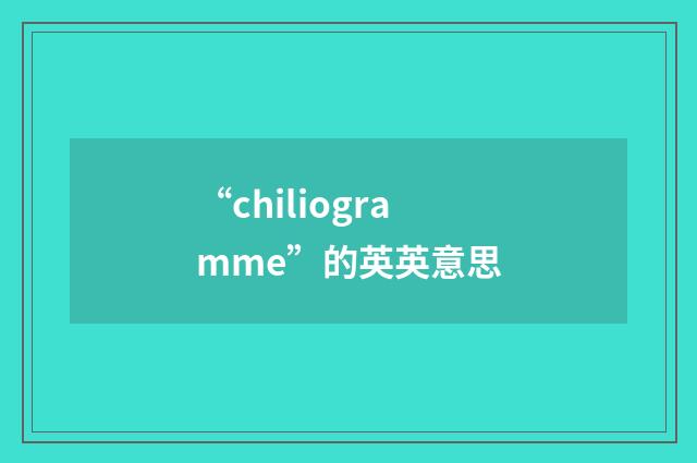 “chiliogramme”的英英意思