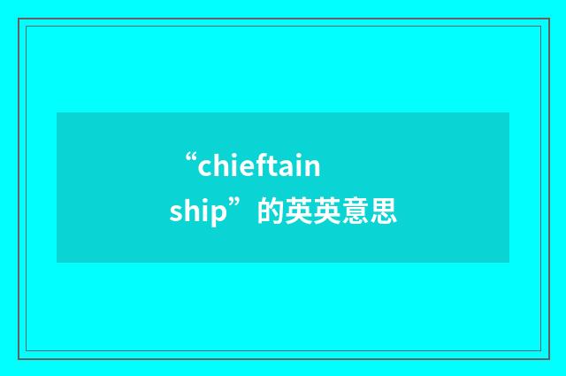 “chieftainship”的英英意思